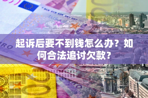 北京起诉后要不到钱怎么办？如何合法追讨欠款？