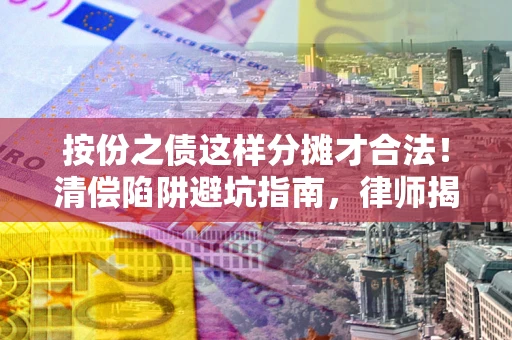 北京按份之债这样分摊才合法！清偿陷阱避坑指南，律师揭秘关键条款
