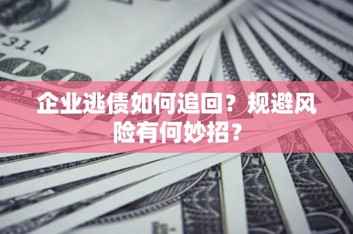北京企业逃债如何追回？规避风险有何妙招？