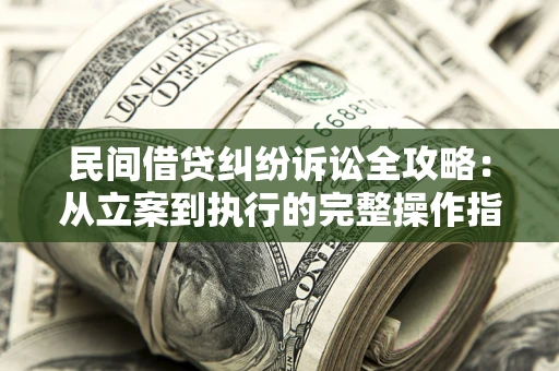 北京民间借贷纠纷诉讼全攻略：从立案到执行的完整操作指南