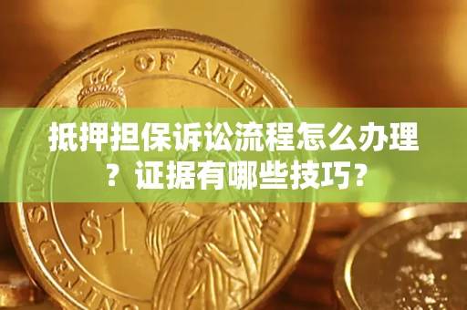 北京抵押担保诉讼流程怎么办理？证据有哪些技巧？