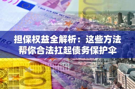北京担保权益全解析：这些方法帮你合法扛起债务保护伞