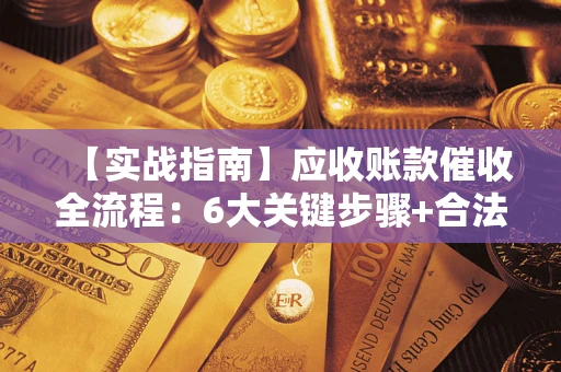 北京【实战指南】应收账款催收全流程：6大关键步骤+合法回款技巧