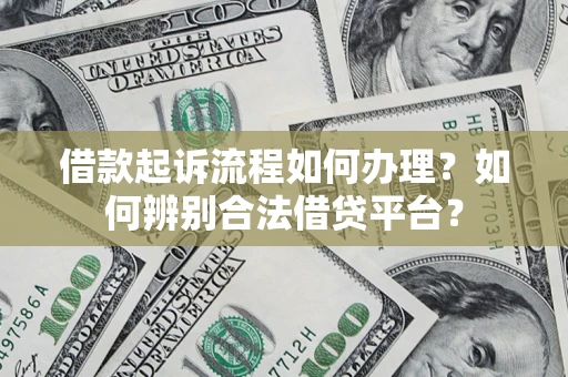 北京借款起诉流程如何办理？如何辨别合法借贷平台？