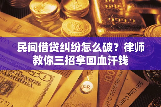 北京民间借贷纠纷怎么破？律师教你三招拿回血汗钱