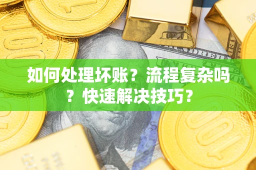 北京如何处理坏账？流程复杂吗？快速解决技巧？