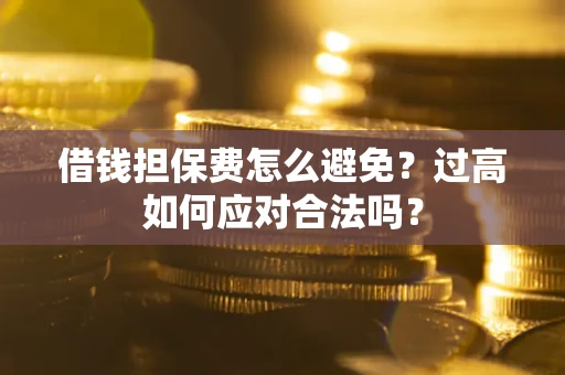 北京借钱担保费怎么避免？过高如何应对合法吗？