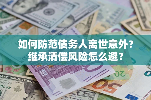 北京如何防范债务人离世意外？继承清偿风险怎么避？