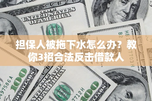 北京担保人被拖下水怎么办？教你3招合法反击借款人