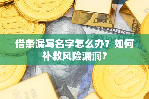 北京借条漏写名字怎么办？如何补救风险漏洞？