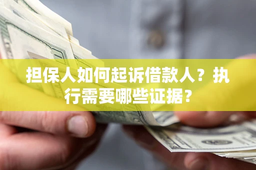 北京担保人如何起诉借款人？执行需要哪些证据？