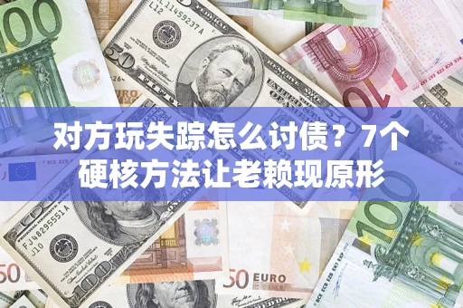 北京对方玩失踪怎么讨债？7个硬核方法让老赖现原形