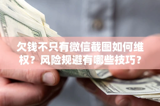 北京欠钱不只有微信截图如何维权？风险规避有哪些技巧？
