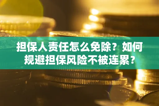 北京担保人责任怎么免除？如何规避担保风险不被连累？