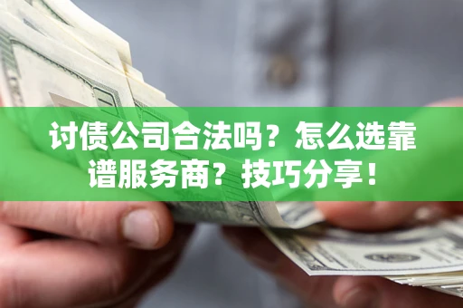 北京讨债公司合法吗？怎么选靠谱服务商？技巧分享！