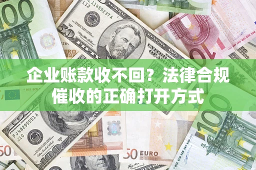 北京企业账款收不回？法律合规催收的正确打开方式