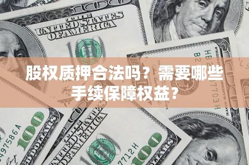 北京股权质押合法吗？需要哪些手续保障权益？