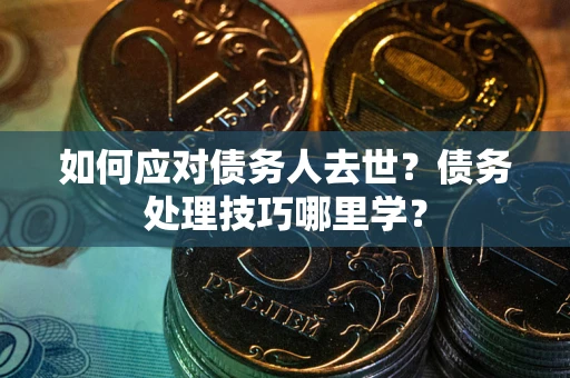 北京如何应对债务人去世？债务处理技巧哪里学？