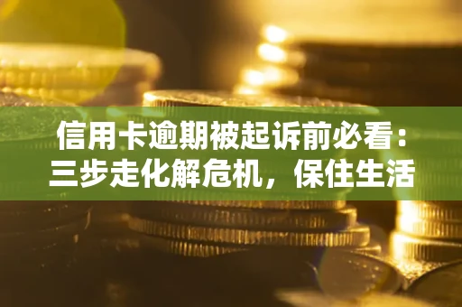 北京信用卡逾期被起诉前必看：三步走化解危机，保住生活尊严