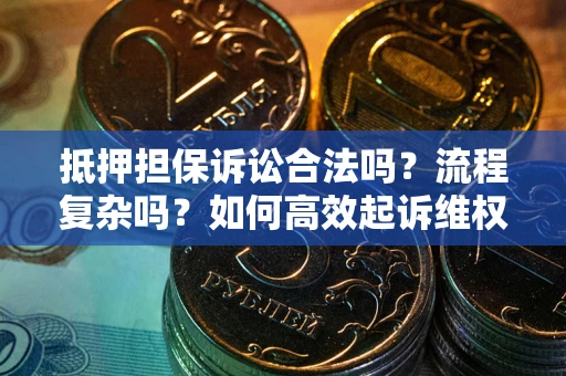 北京抵押担保诉讼合法吗？流程复杂吗？如何高效起诉维权？