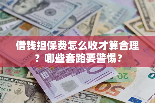 北京借钱担保费怎么收才算合理？哪些套路要警惕？