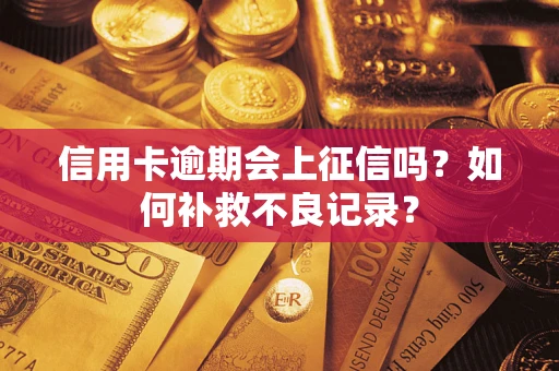 北京信用卡逾期会上征信吗？如何补救不良记录？