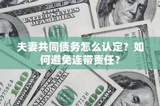 北京夫妻共同债务怎么认定？如何避免连带责任？