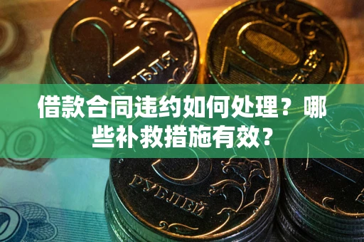 北京借款合同违约如何处理？哪些补救措施有效？