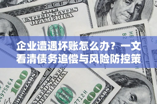 北京企业遭遇坏账怎么办？一文看清债务追偿与风险防控策略