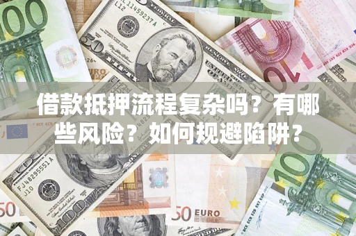 北京借款抵押流程复杂吗？有哪些风险？如何规避陷阱？