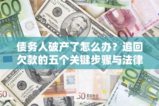 北京债务人破产了怎么办？追回欠款的五个关键步骤与法律策略