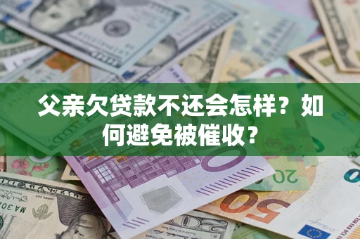 北京父亲欠贷款不还会怎样？如何避免被催收？