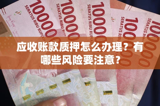 北京应收账款质押怎么办理？有哪些风险要注意？