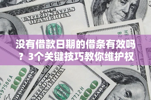 北京没有借款日期的借条有效吗？3个关键技巧教你维护权益