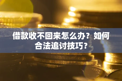 北京借款收不回来怎么办？如何合法追讨技巧？