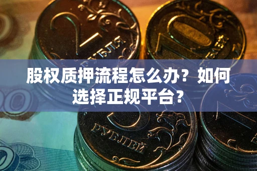 北京股权质押流程怎么办？如何选择正规平台？