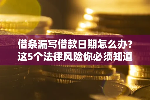 北京借条漏写借款日期怎么办？这5个法律风险你必须知道