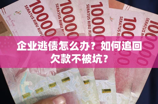 北京企业逃债怎么办？如何追回欠款不被坑？