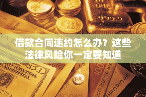 北京借款合同违约怎么办？这些法律风险你一定要知道