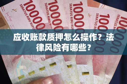 北京应收账款质押怎么操作？法律风险有哪些？