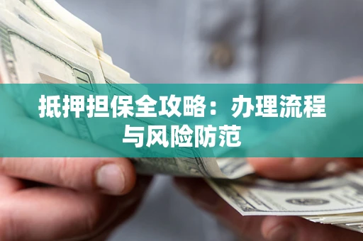 北京抵押担保全攻略：办理流程与风险防范