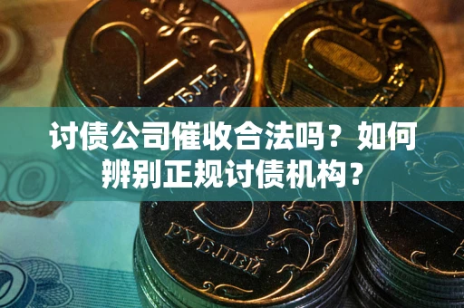 北京讨债公司催收合法吗？如何辨别正规讨债机构？