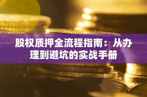 北京股权质押全流程指南：从办理到避坑的实战手册