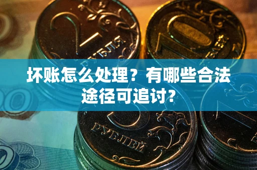 北京坏账怎么处理？有哪些合法途径可追讨？