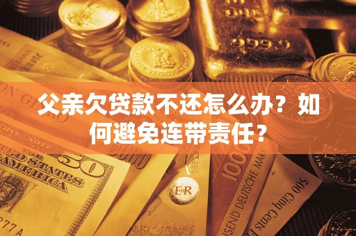 北京父亲欠贷款不还怎么办？如何避免连带责任？