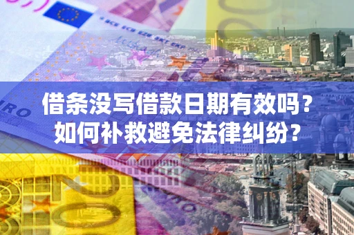 北京借条没写借款日期有效吗？如何补救避免法律纠纷？