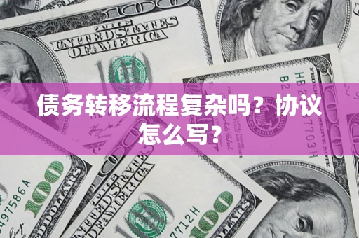 北京债务转移流程复杂吗？协议怎么写？