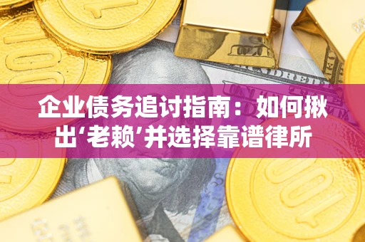 北京企业债务追讨指南：如何揪出‘老赖’并选择靠谱律所