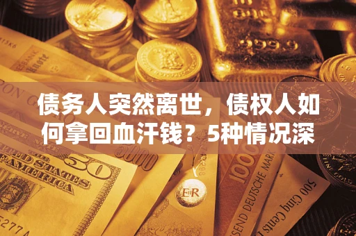 北京债务人突然离世，债权人如何拿回血汗钱？5种情况深度解析