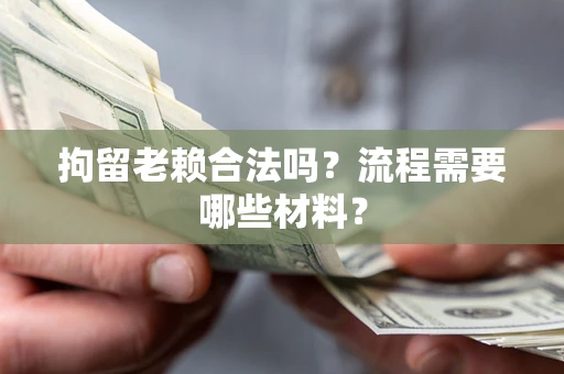 北京拘留老赖合法吗？流程需要哪些材料？